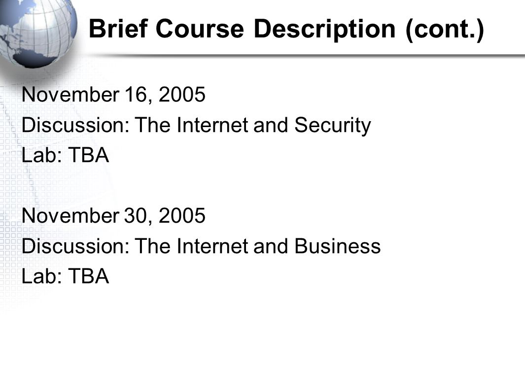 Brief Course Description (cont.) November 16, 2005 Discussion: The Internet and Security Lab: TBA November 30, 2005 Discussion: The Internet and Business Lab: TBA