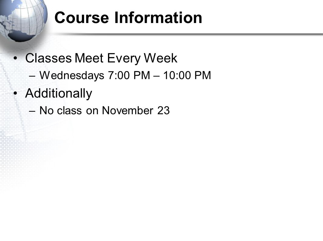 Course Information Classes Meet Every Week –Wednesdays 7:00 PM – 10:00 PM Additionally –No class on November 23