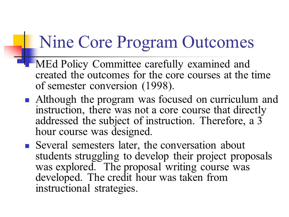 Nine Core Program Outcomes MEd Policy Committee carefully examined and created the outcomes for the core courses at the time of semester conversion (1998).