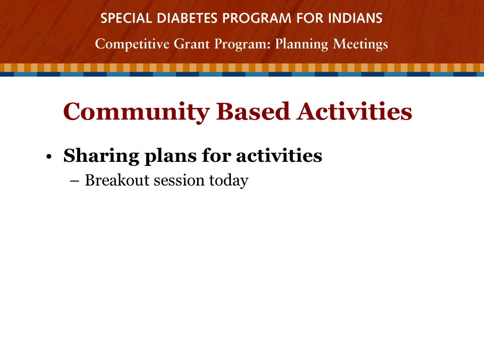 Community Based Activities Sharing plans for activities –Breakout session today