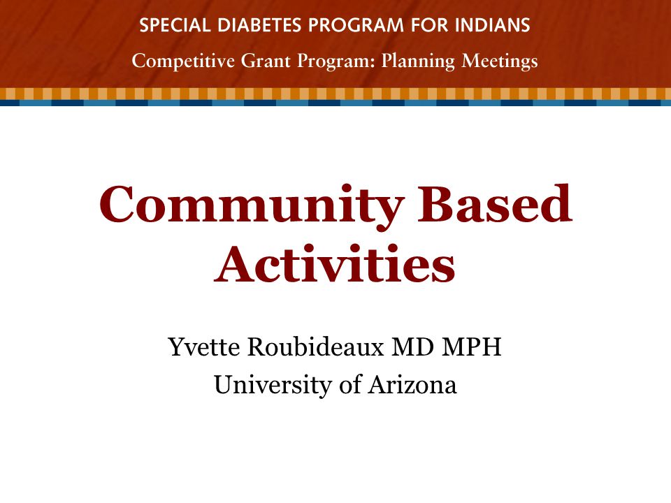 Community Based Activities Yvette Roubideaux MD MPH University of Arizona