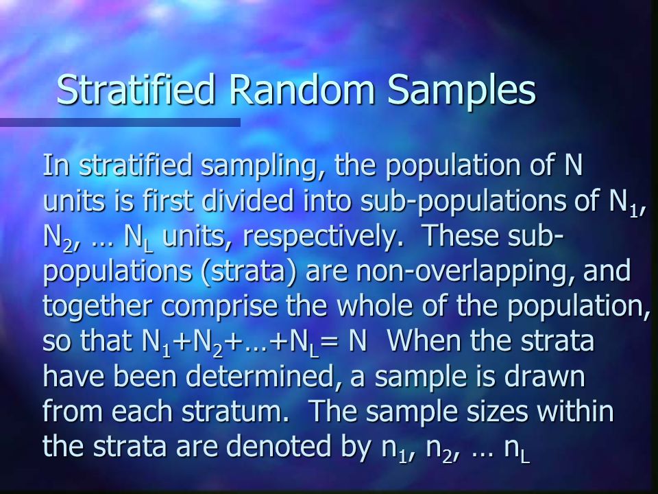 Stratified Random Samples In stratified sampling, the population of N units is first divided into sub-populations of N 1, N 2, … N L units, respectively.
