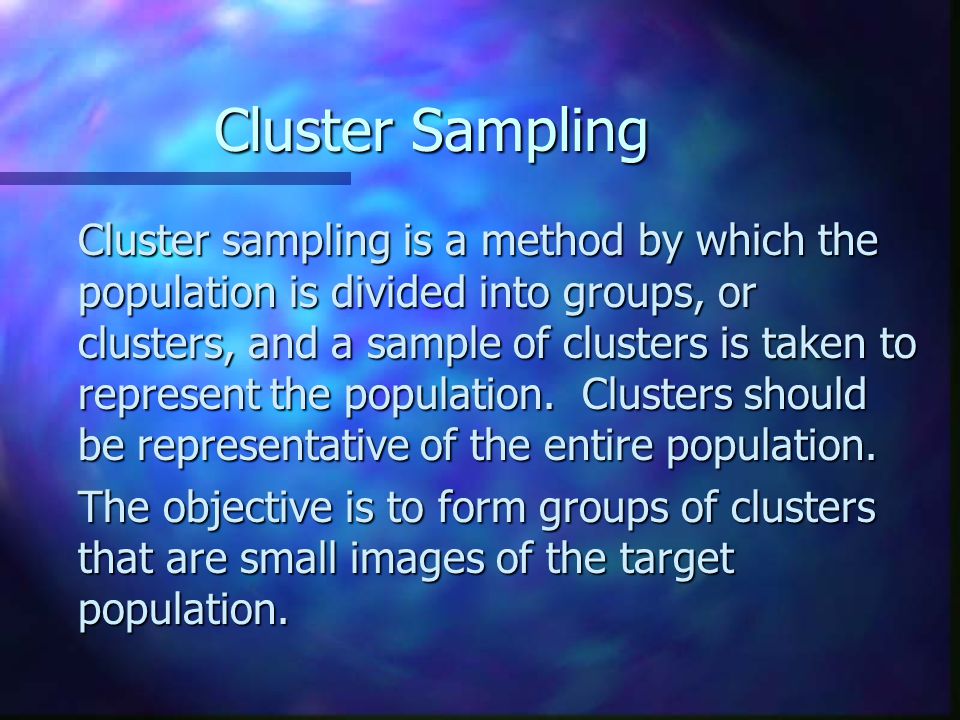 Cluster Sampling Cluster sampling is a method by which the population is divided into groups, or clusters, and a sample of clusters is taken to represent the population.