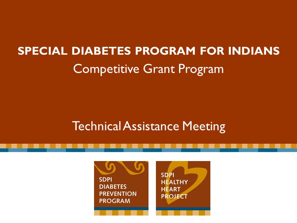 Special Diabetes Program for Indians Competitive Grant Program SPECIAL DIABETES PROGRAM FOR INDIANS Competitive Grant Program Technical Assistance Meeting