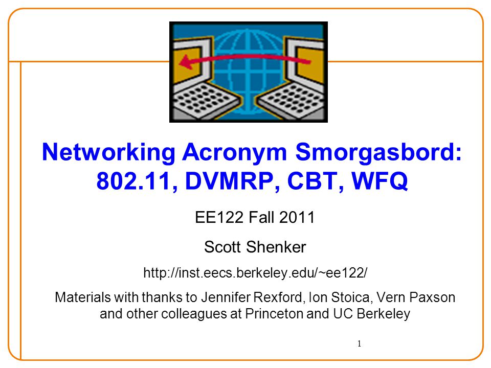 1 Networking Acronym Smorgasbord: , DVMRP, CBT, WFQ EE122 Fall 2011 Scott Shenker   Materials with thanks to Jennifer Rexford, Ion Stoica, Vern Paxson and other colleagues at Princeton and UC Berkeley