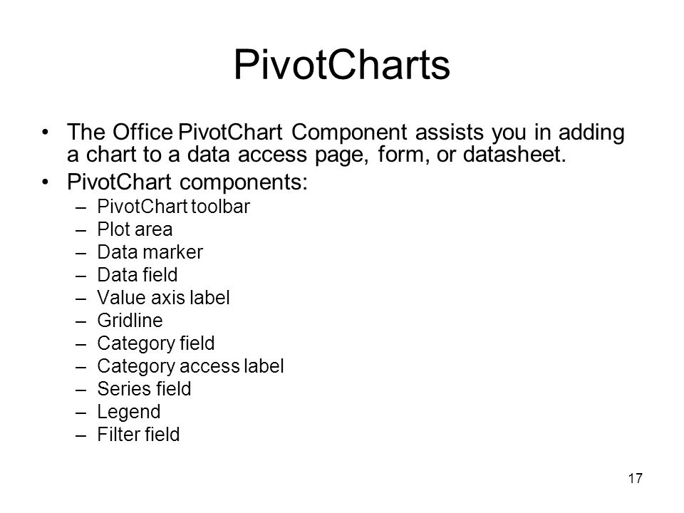 17 PivotCharts The Office PivotChart Component assists you in adding a chart to a data access page, form, or datasheet.