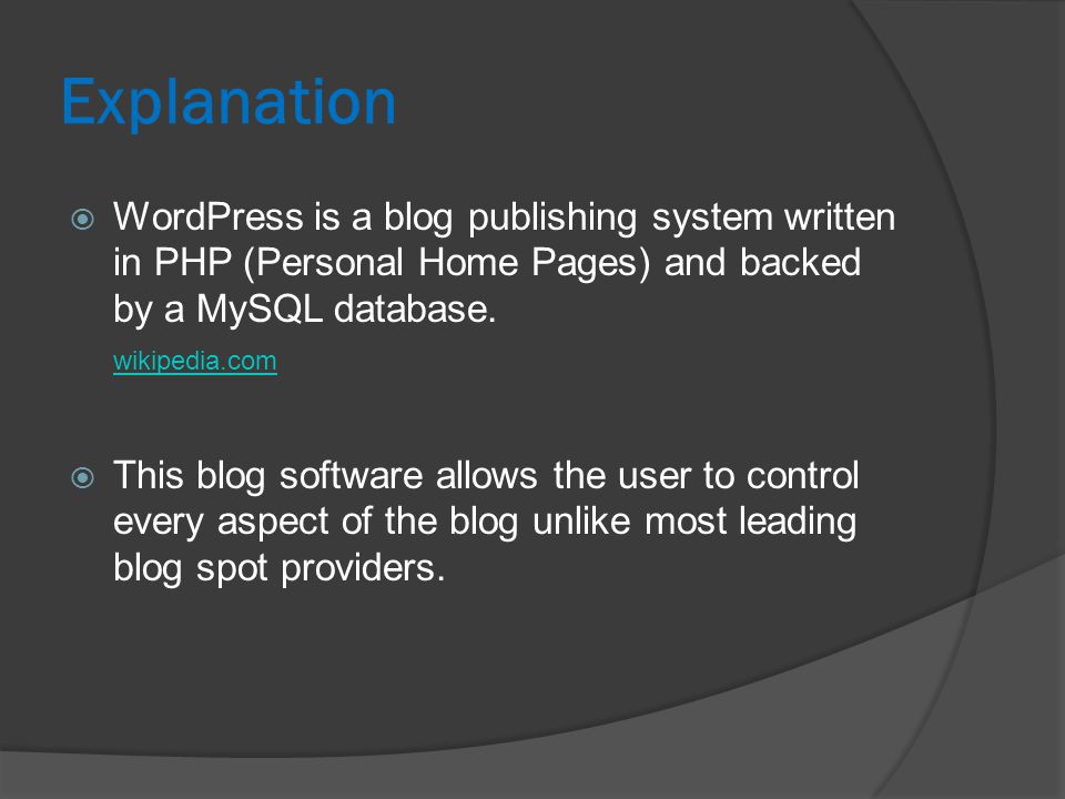 Explanation  WordPress is a blog publishing system written in PHP (Personal Home Pages) and backed by a MySQL database.