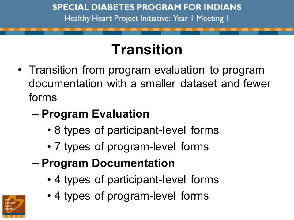 Transition Transition from program evaluation to program documentation with a smaller dataset and fewer forms –Program Evaluation 8 types of participant-level forms 7 types of program-level forms –Program Documentation 4 types of participant-level forms 4 types of program-level forms