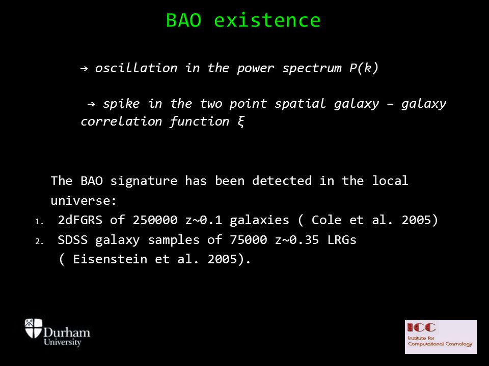 → oscillation in the power spectrum P(k) → spike in the two point spatial galaxy – galaxy correlation function ξ The BAO signature has been detected in the local universe: 1.