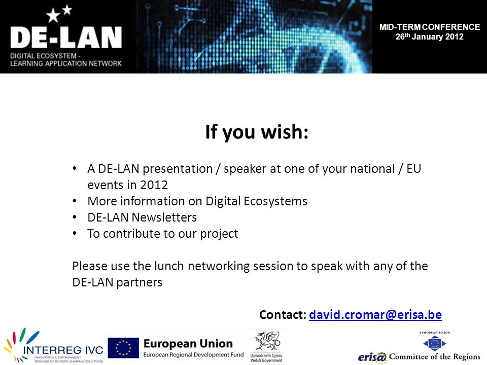 MID-TERM CONFERENCE 26 th January 2012 If you wish: A DE-LAN presentation / speaker at one of your national / EU events in 2012 More information on Digital Ecosystems DE-LAN Newsletters To contribute to our project Please use the lunch networking session to speak with any of the DE-LAN partners Contact: