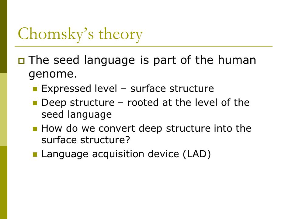 Chomsky’s theory  The seed language is part of the human genome.