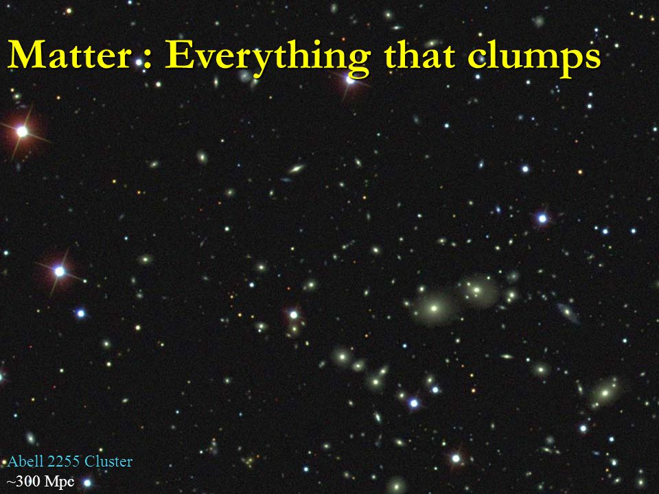 Abell 2255 Cluster ~300 Mpc Matter : Everything that clumps