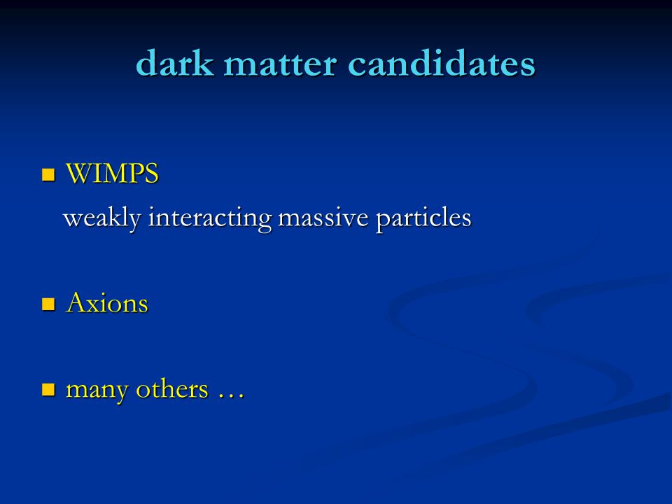 dark matter candidates WIMPS WIMPS weakly interacting massive particles weakly interacting massive particles Axions Axions many others … many others …