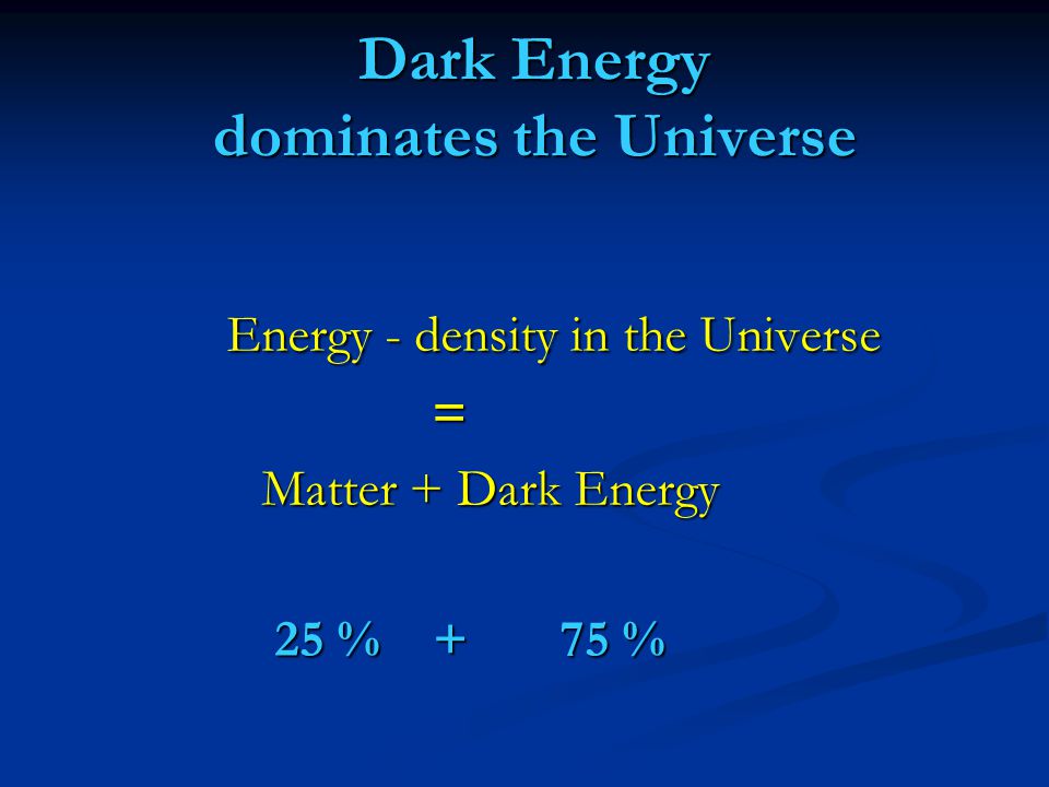 Dark Energy dominates the Universe Energy - density in the Universe Energy - density in the Universe = Matter + Dark Energy Matter + Dark Energy 25 % + 75 % 25 % + 75 %