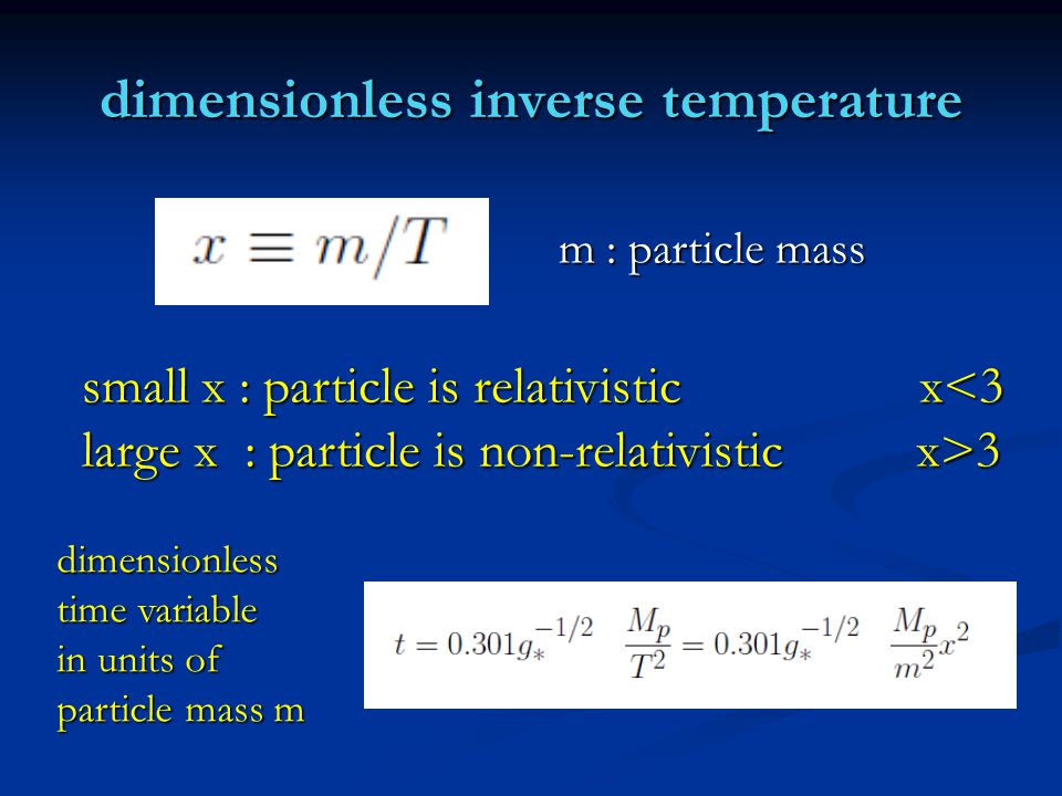 dimensionless inverse temperature dimensionless time variable in units of particle mass m m : particle mass small x : particle is relativistic x<3 large x : particle is non-relativistic x>3