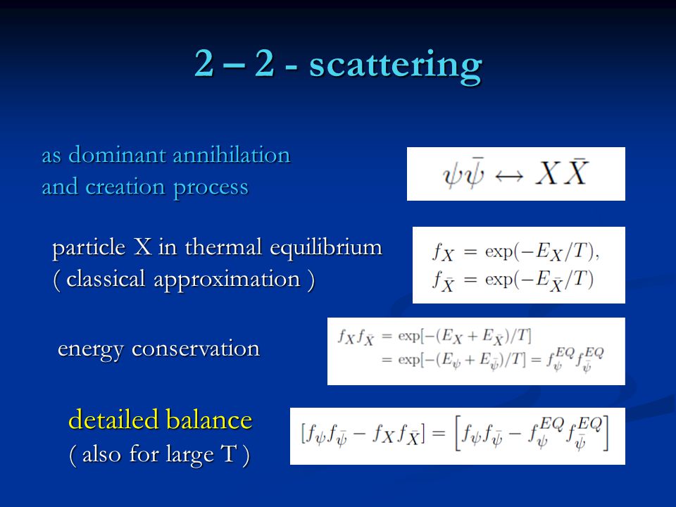 2 – 2 - scattering as dominant annihilation and creation process particle X in thermal equilibrium ( classical approximation ) energy conservation detailed balance ( also for large T )
