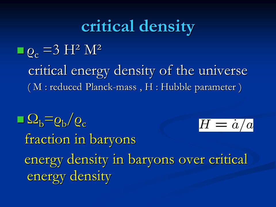 critical density ρ c =3 H² M² ρ c =3 H² M² critical energy density of the universe critical energy density of the universe ( M : reduced Planck-mass, H : Hubble parameter ) ( M : reduced Planck-mass, H : Hubble parameter ) Ω b =ρ b /ρ c Ω b =ρ b /ρ c fraction in baryons fraction in baryons energy density in baryons over critical energy density energy density in baryons over critical energy density