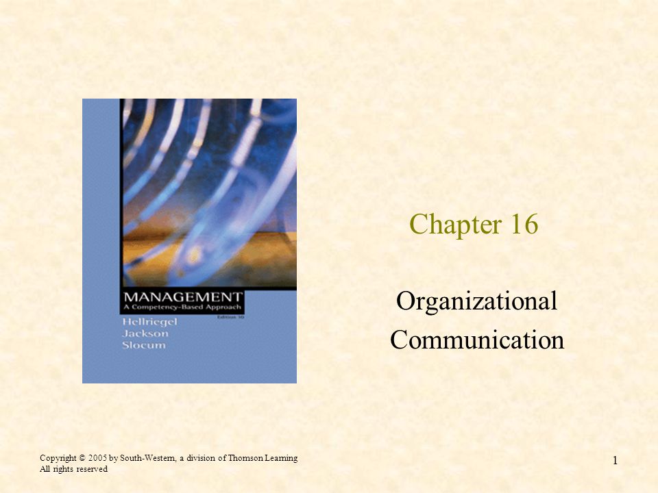 Copyright © 2005 by South-Western, a division of Thomson Learning All rights reserved 1 Chapter 16 Organizational Communication