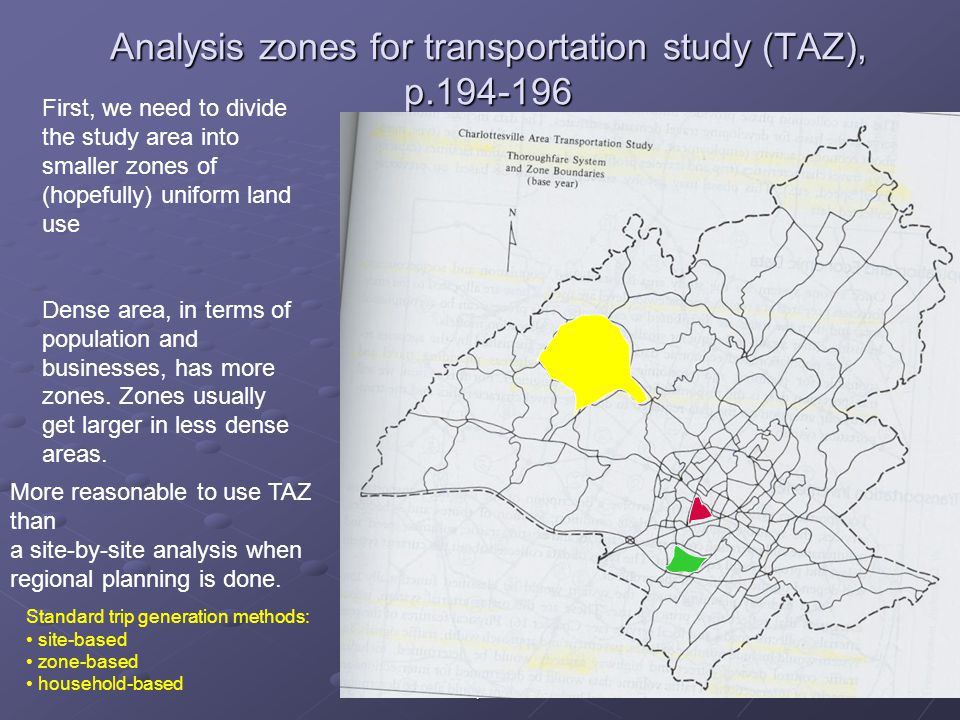 10Chapter 4 Analysis zones for transportation study (TAZ), p First, we need to divide the study area into smaller zones of (hopefully) uniform land use Dense area, in terms of population and businesses, has more zones.