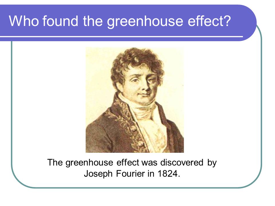 Who found the greenhouse effect The greenhouse effect was discovered by Joseph Fourier in 1824.