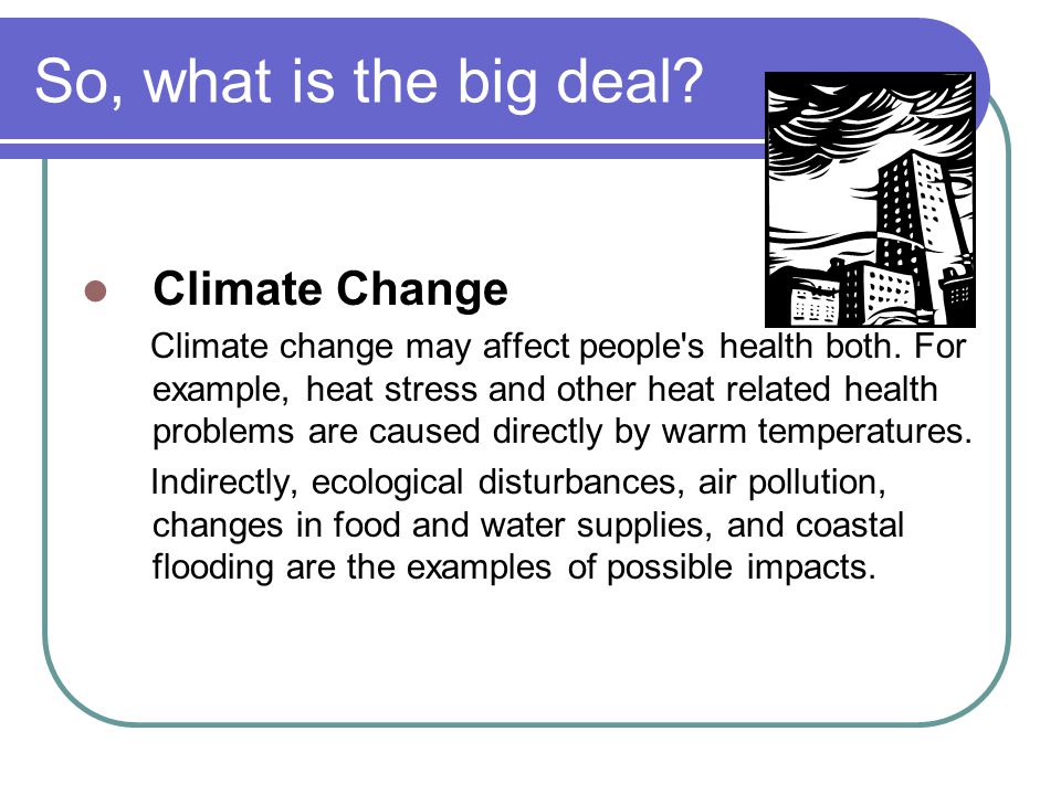 So, what is the big deal. Climate Change Climate change may affect people s health both.