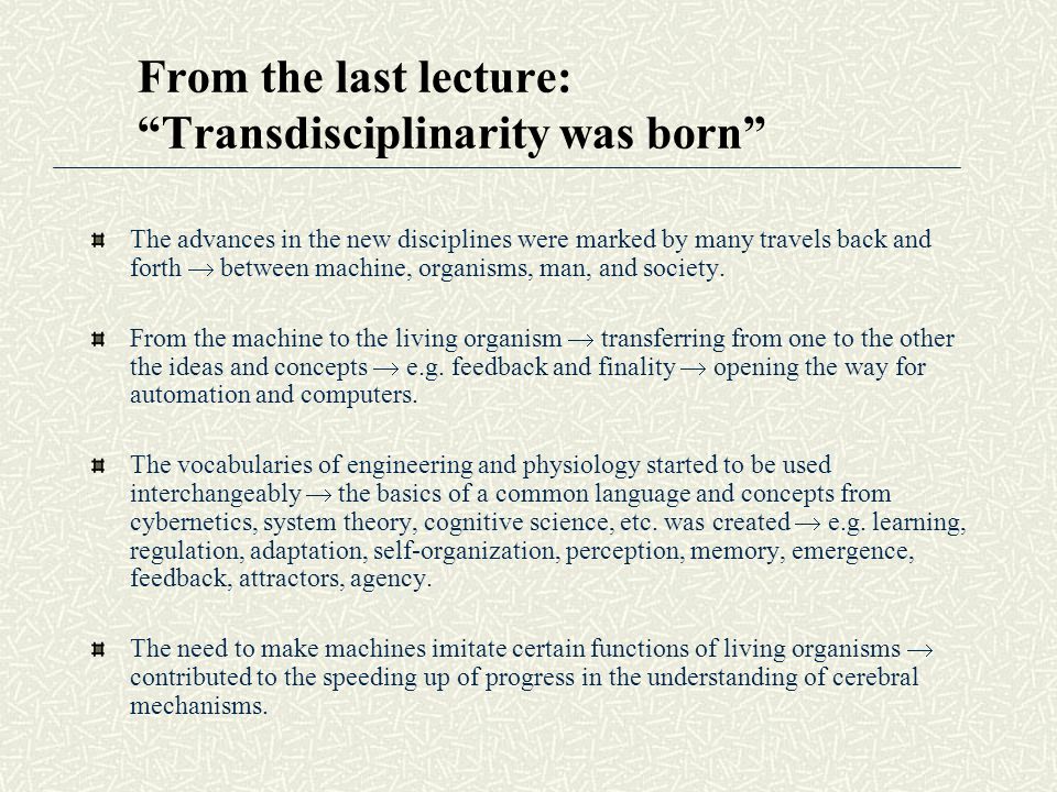 From the last lecture: Transdisciplinarity was born The advances in the new disciplines were marked by many travels back and forth  between machine, organisms, man, and society.