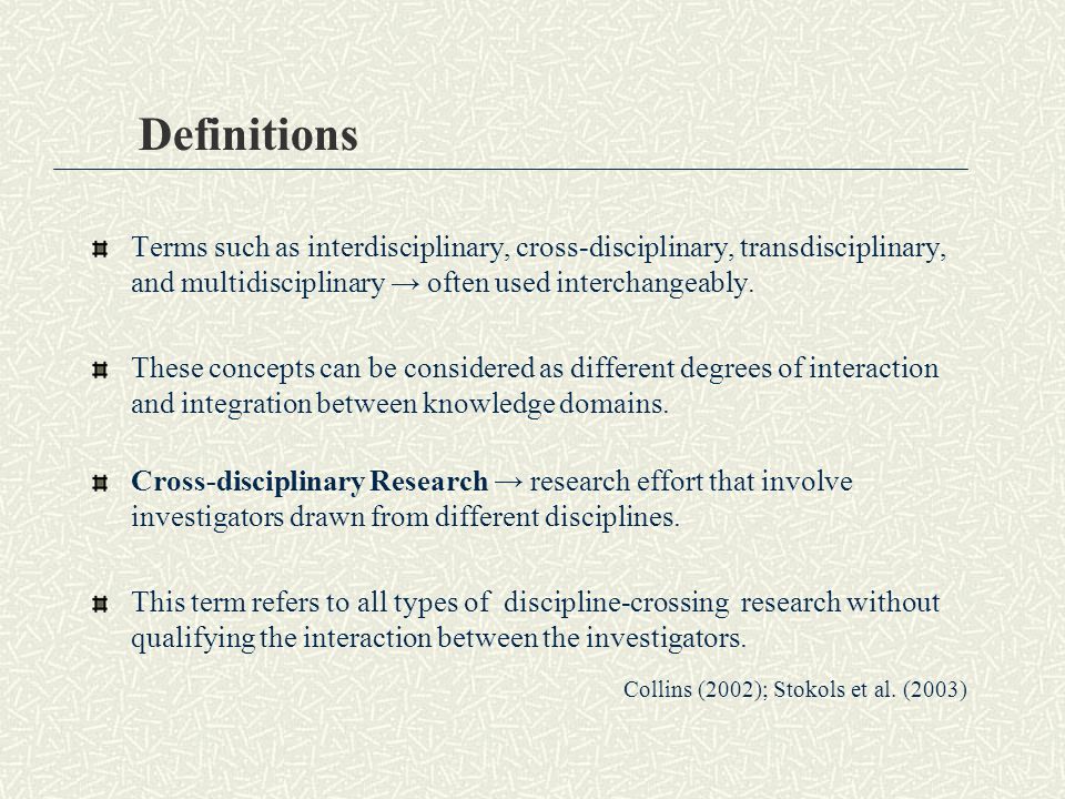Definitions Terms such as interdisciplinary, cross-disciplinary, transdisciplinary, and multidisciplinary → often used interchangeably.