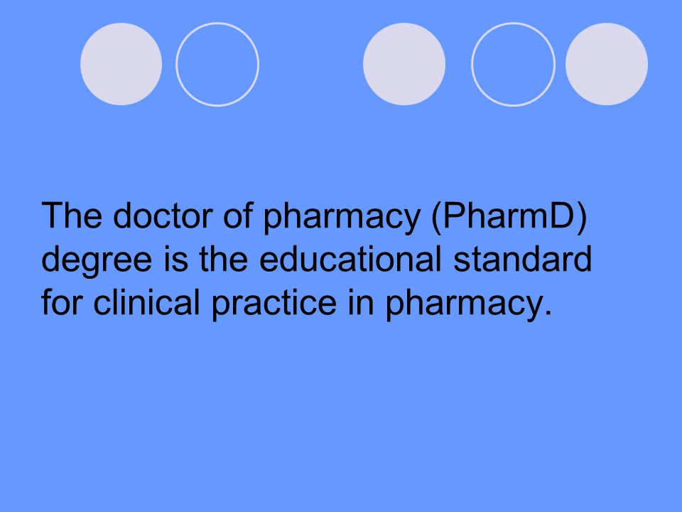 The doctor of pharmacy (PharmD) degree is the educational standard for clinical practice in pharmacy.