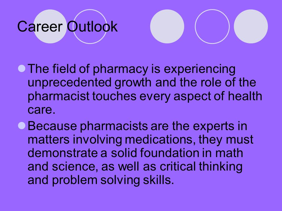 Career Outlook The field of pharmacy is experiencing unprecedented growth and the role of the pharmacist touches every aspect of health care.