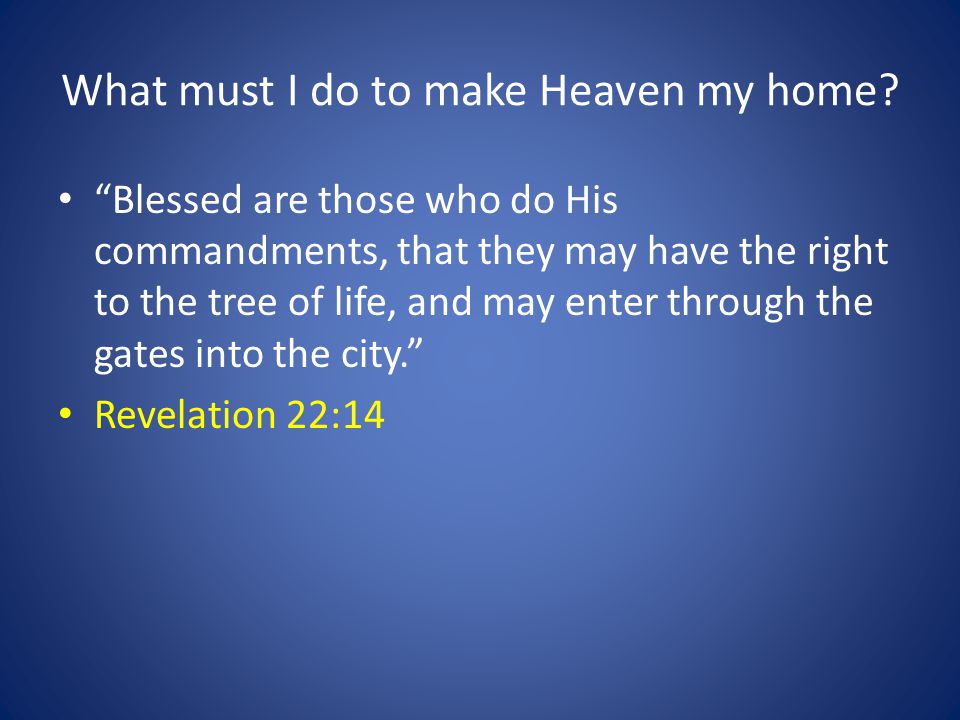 Blessed are those who do His commandments, that they may have the right to the tree of life, and may enter through the gates into the city. Revelation 22:14