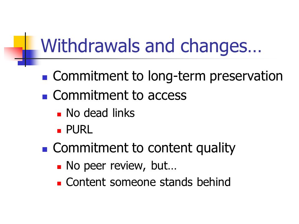 Withdrawals and changes… Commitment to long-term preservation Commitment to access No dead links PURL Commitment to content quality No peer review, but… Content someone stands behind