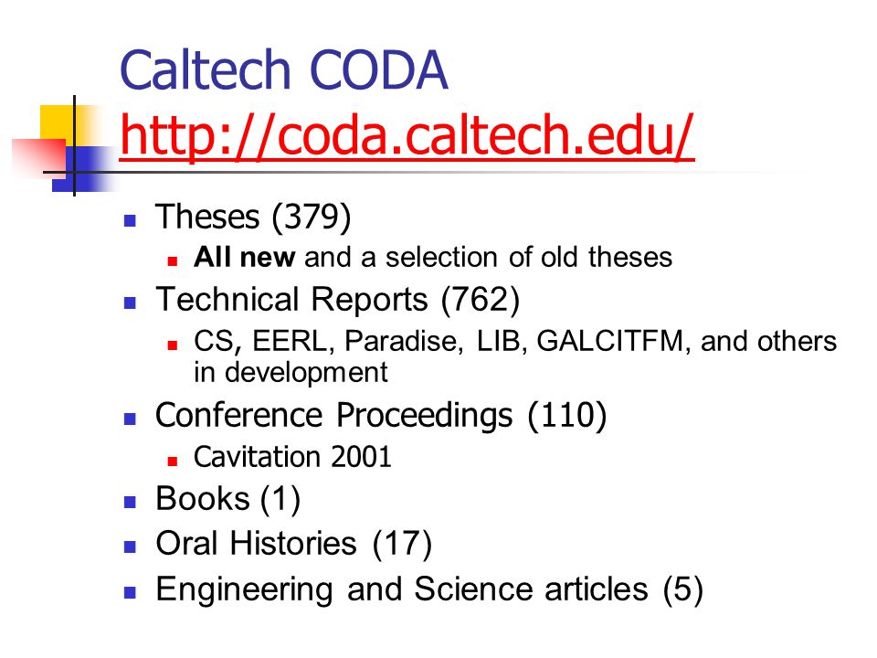 Caltech CODA     Theses (379) All new and a selection of old theses Technical Reports (762) CS, EERL, Paradise, LIB, GALCITFM, and others in development Conference Proceedings (110) Cavitation 2001 Books (1) Oral Histories (17) Engineering and Science articles (5)
