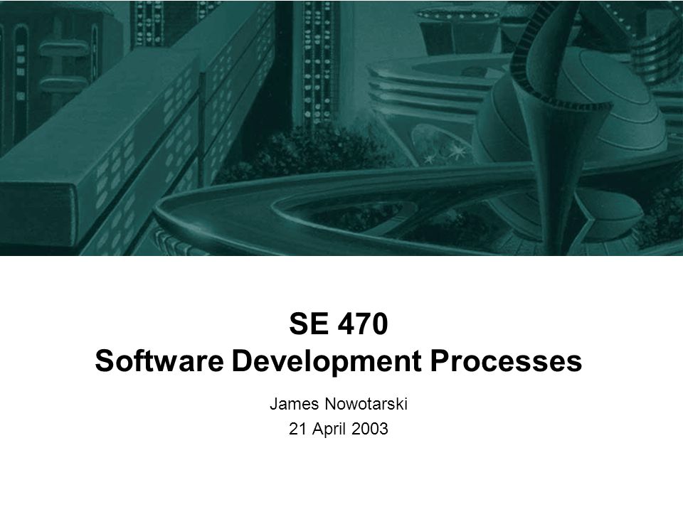 SE 470 Software Development Processes James Nowotarski 21 April 2003