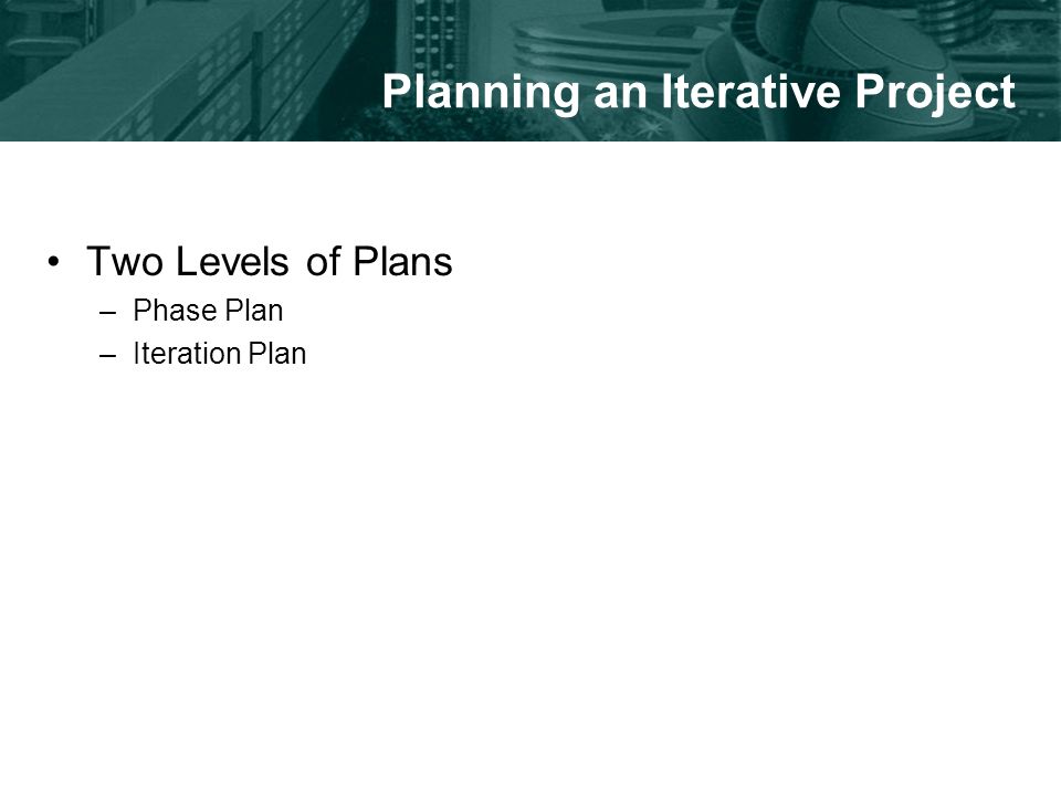 Planning an Iterative Project Two Levels of Plans –Phase Plan –Iteration Plan