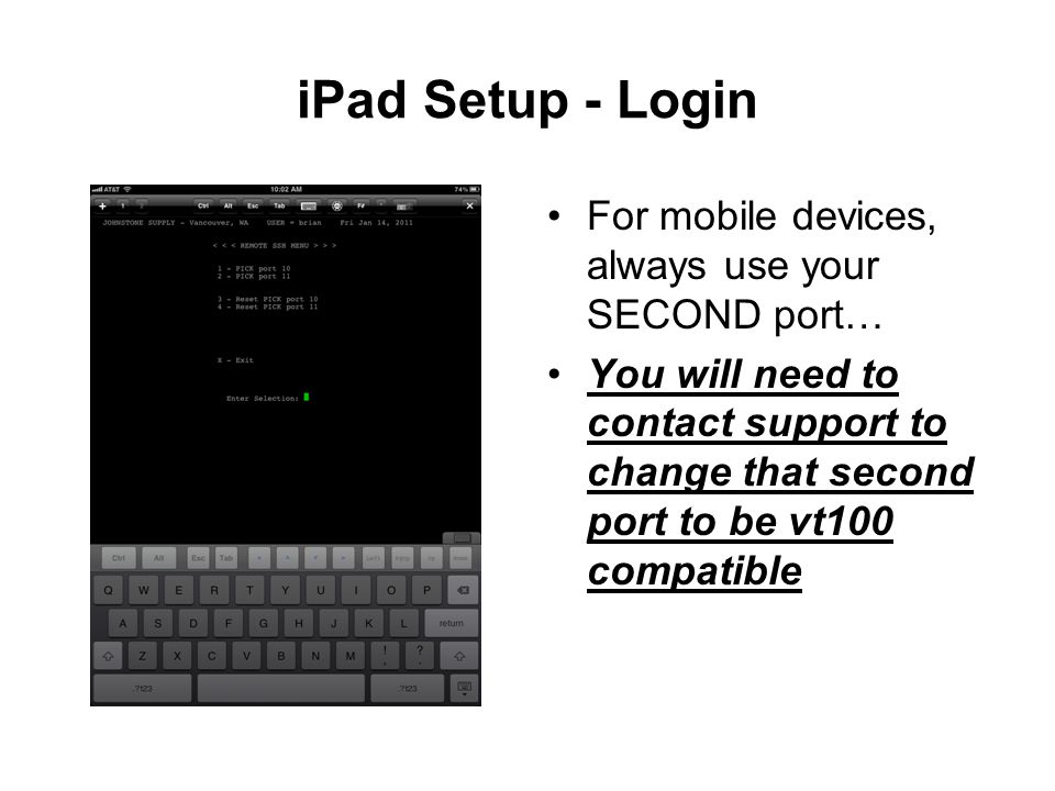 iPad Setup - Login For mobile devices, always use your SECOND port… You will need to contact support to change that second port to be vt100 compatible