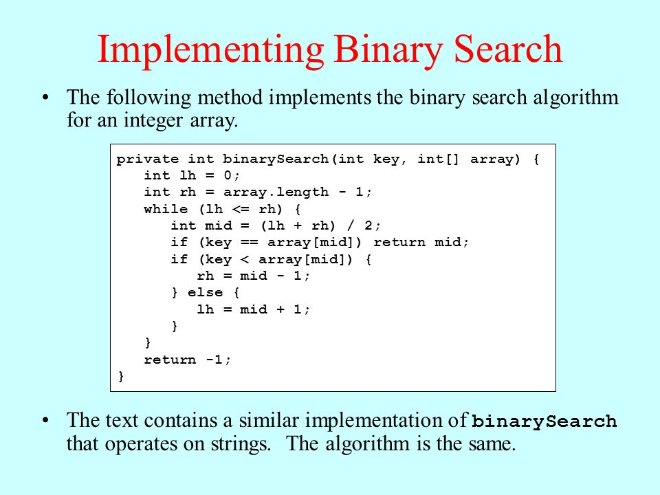 Implementing Binary Search The following method implements the binary search algorithm for an integer array.