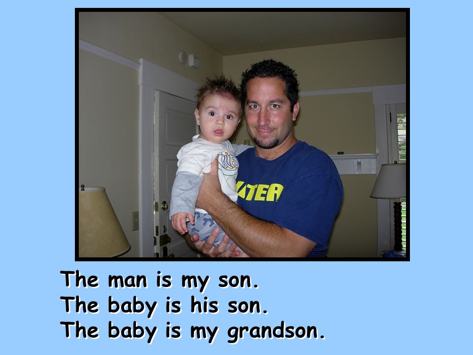 The man is my son. The baby is his son. The baby is my grandson.