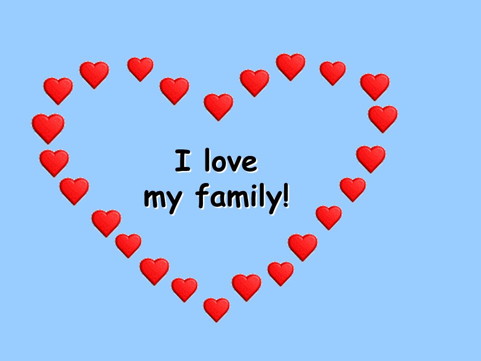 I love my family! I love my family!