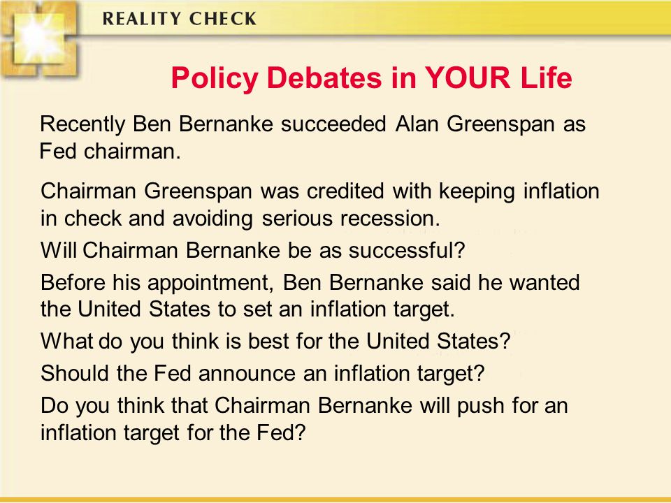 Policy Debates in YOUR Life Recently Ben Bernanke succeeded Alan Greenspan as Fed chairman.