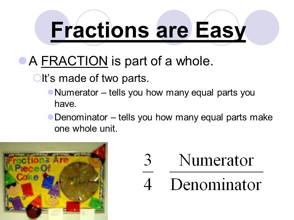 Fractions are Easy A FRACTION is part of a whole.  It’s made of two parts.