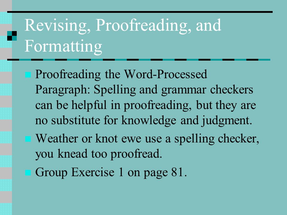 Revising, Proofreading, and Formatting Proofreading the Word-Processed Paragraph: Spelling and grammar checkers can be helpful in proofreading, but they are no substitute for knowledge and judgment.