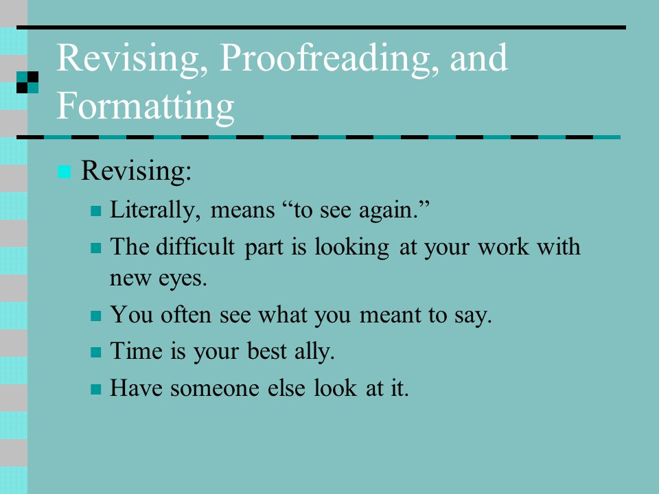 Revising, Proofreading, and Formatting Revising: Literally, means to see again. The difficult part is looking at your work with new eyes.