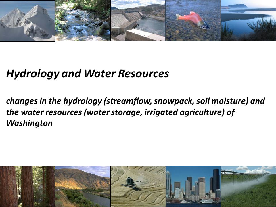 Hydrology and Water Resources changes in the hydrology (streamflow, snowpack, soil moisture) and the water resources (water storage, irrigated agriculture) of Washington