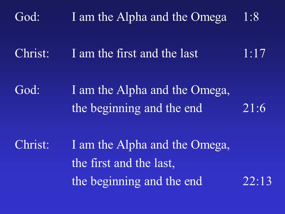 God:I am the Alpha and the Omega1:8 Christ:I am the first and the last1:17 God:I am the Alpha and the Omega, the beginning and the end21:6 Christ:I am the Alpha and the Omega, the first and the last, the beginning and the end22:13