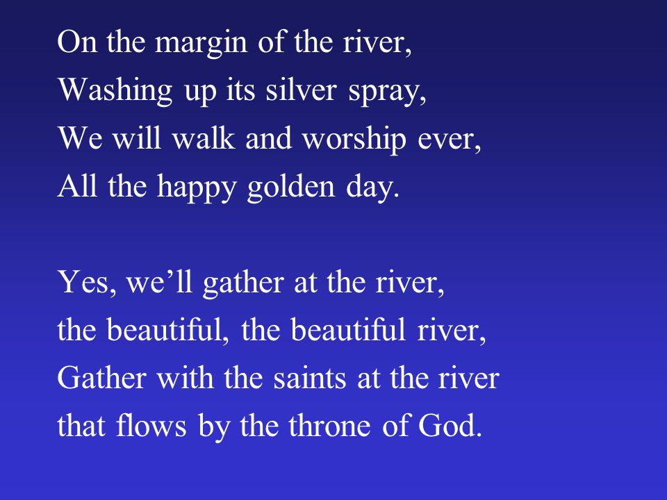 On the margin of the river, Washing up its silver spray, We will walk and worship ever, All the happy golden day.