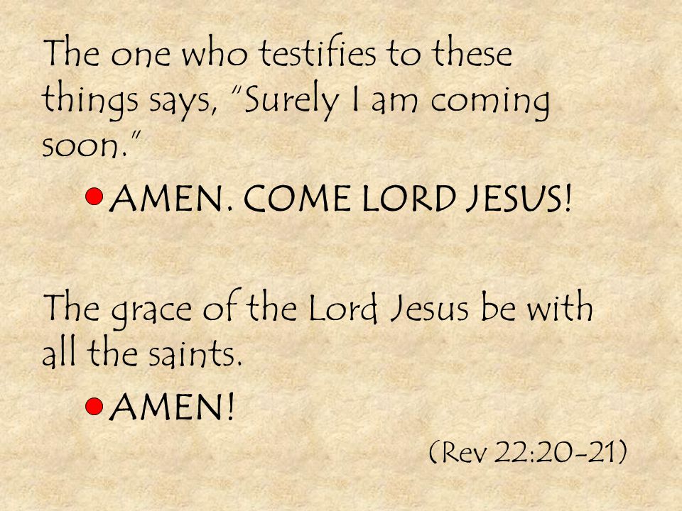 The one who testifies to these things says, Surely I am coming soon. AMEN.