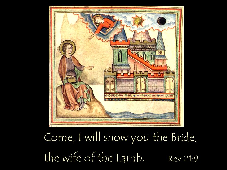 Come, I will show you the Bride, the wife of the Lamb. Rev 21:9