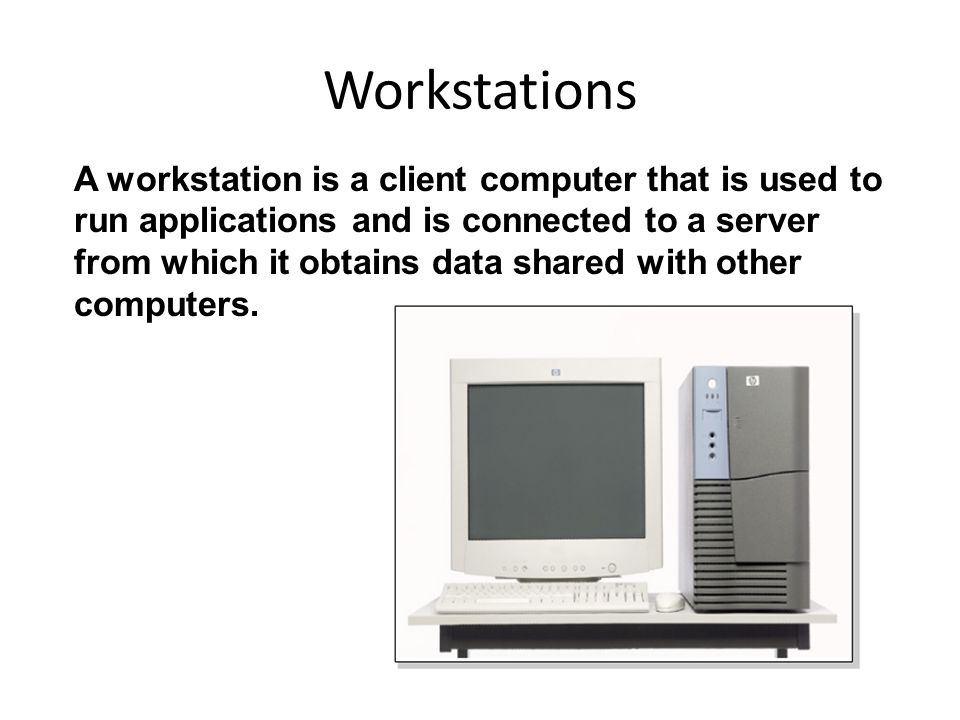 Workstations A workstation is a client computer that is used to run applications and is connected to a server from which it obtains data shared with other computers.