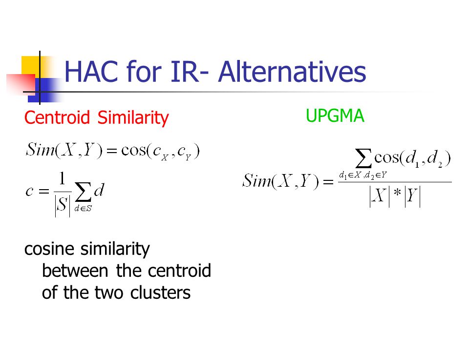 HAC for IR- Alternatives Centroid Similarity cosine similarity between the centroid of the two clusters UPGMA