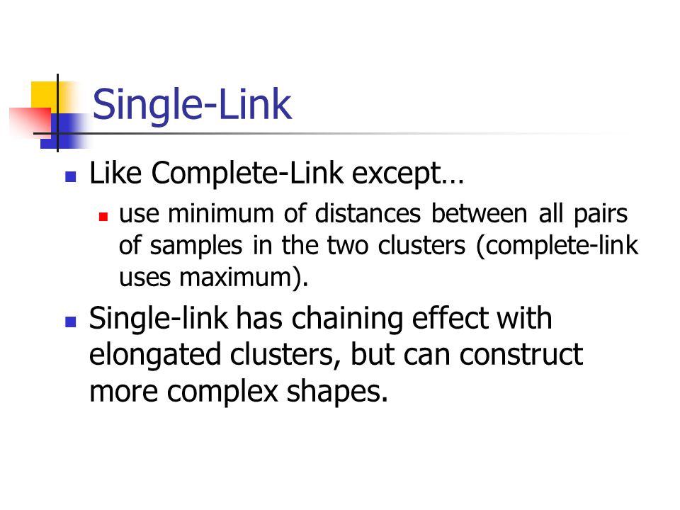 Single-Link Like Complete-Link except… use minimum of distances between all pairs of samples in the two clusters (complete-link uses maximum).